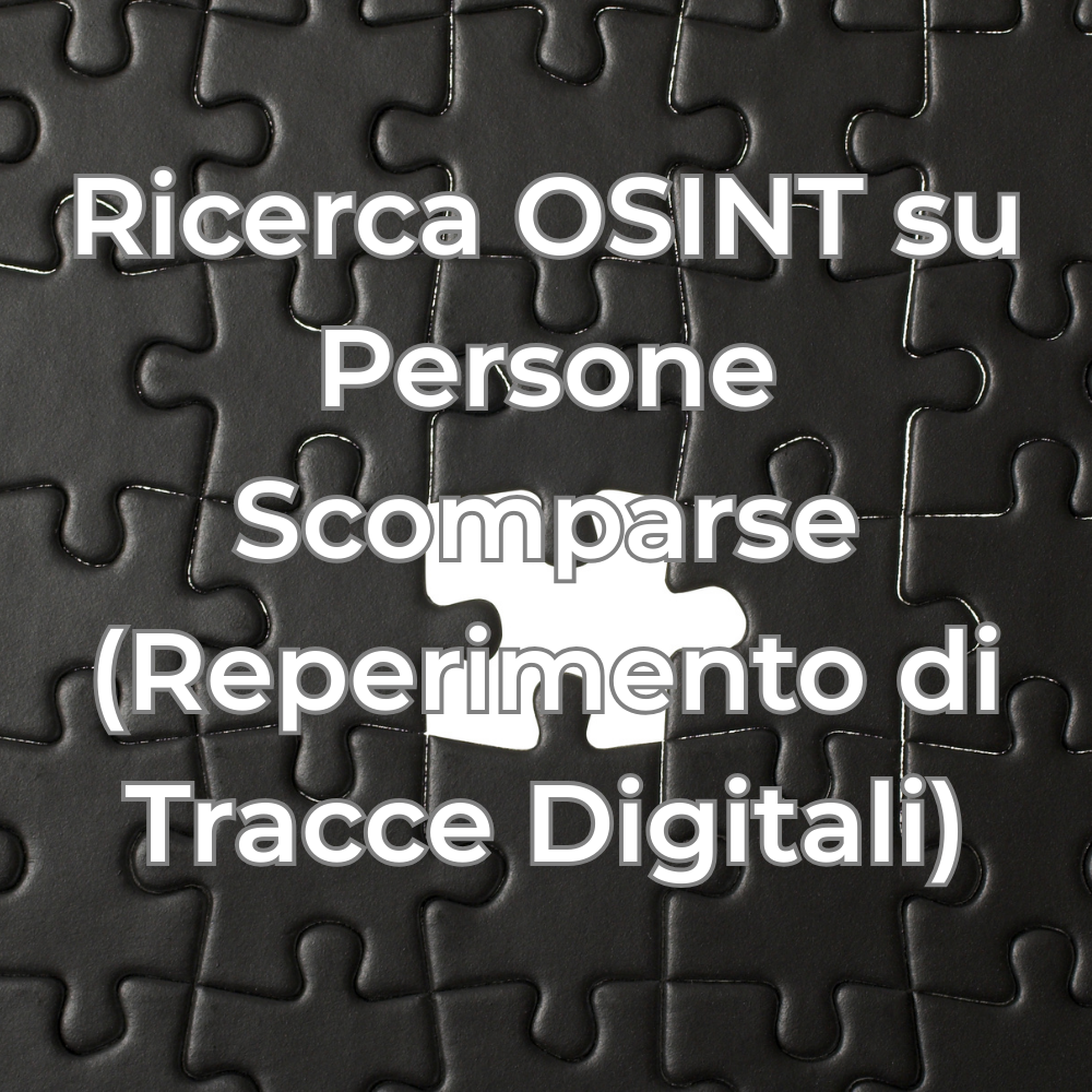 Ricerca OSINT su Persone Scomparse (Reperimento di Tracce Digitali)